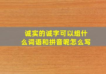 诚实的诚字可以组什么词语和拼音呢怎么写