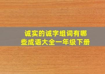 诚实的诚字组词有哪些成语大全一年级下册