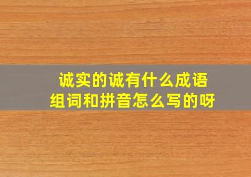 诚实的诚有什么成语组词和拼音怎么写的呀