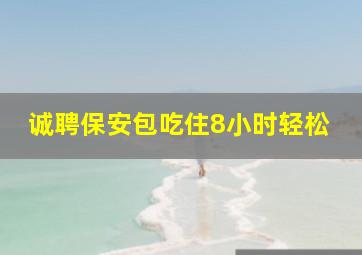 诚聘保安包吃住8小时轻松