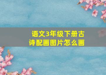 语文3年级下册古诗配画图片怎么画