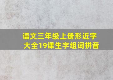 语文三年级上册形近字大全19课生字组词拼音