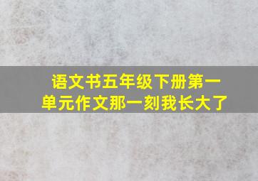 语文书五年级下册第一单元作文那一刻我长大了