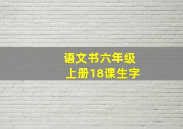 语文书六年级上册18课生字