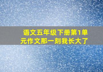 语文五年级下册第1单元作文那一刻我长大了