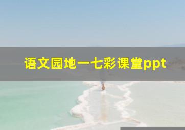 语文园地一七彩课堂ppt