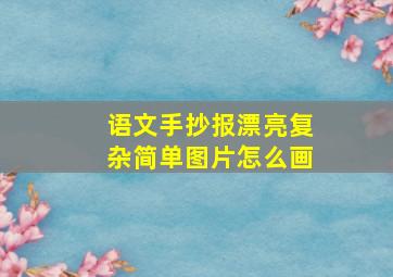 语文手抄报漂亮复杂简单图片怎么画