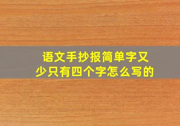 语文手抄报简单字又少只有四个字怎么写的