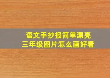 语文手抄报简单漂亮三年级图片怎么画好看