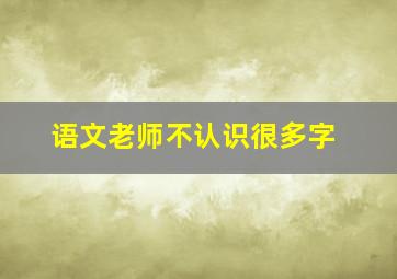 语文老师不认识很多字