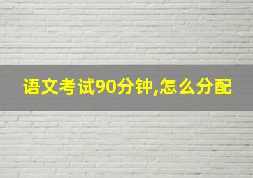 语文考试90分钟,怎么分配