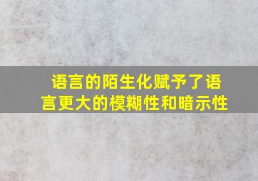 语言的陌生化赋予了语言更大的模糊性和暗示性