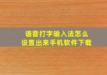 语音打字输入法怎么设置出来手机软件下载