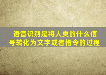 语音识别是将人类的什么信号转化为文字或者指令的过程