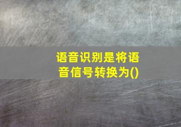 语音识别是将语音信号转换为()