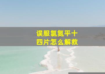 误服氯氮平十四片怎么解救