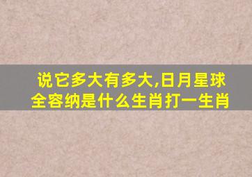 说它多大有多大,日月星球全容纳是什么生肖打一生肖