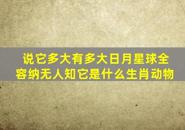 说它多大有多大日月星球全容纳无人知它是什么生肖动物