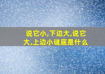 说它小,下边大,说它大,上边小谜底是什么