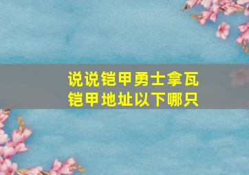 说说铠甲勇士拿瓦铠甲地址以下哪只