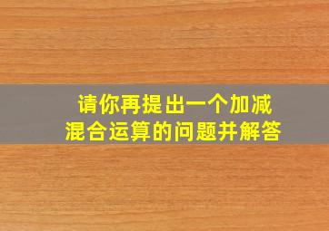 请你再提出一个加减混合运算的问题并解答