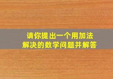 请你提出一个用加法解决的数学问题并解答