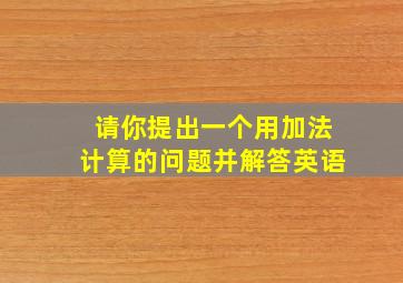 请你提出一个用加法计算的问题并解答英语