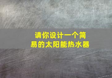 请你设计一个简易的太阳能热水器