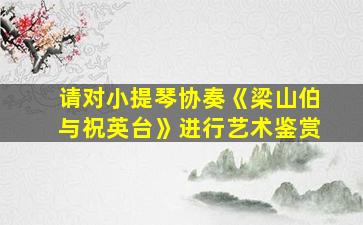 请对小提琴协奏《梁山伯与祝英台》进行艺术鉴赏