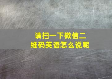 请扫一下微信二维码英语怎么说呢