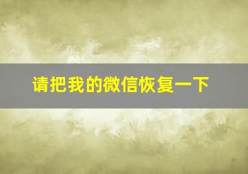 请把我的微信恢复一下