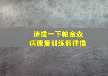 请拨一下帕金森病康复训练韵律操