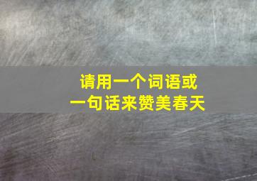 请用一个词语或一句话来赞美春天