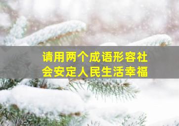 请用两个成语形容社会安定人民生活幸福