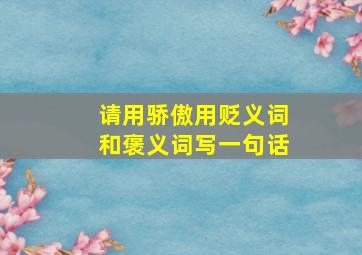 请用骄傲用贬义词和褒义词写一句话