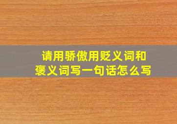 请用骄傲用贬义词和褒义词写一句话怎么写