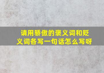 请用骄傲的褒义词和贬义词各写一句话怎么写呀