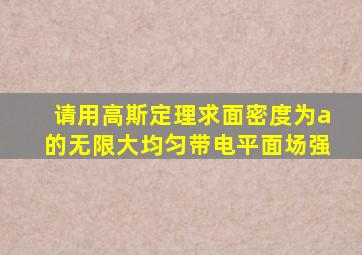 请用高斯定理求面密度为a的无限大均匀带电平面场强