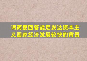 请简要回答战后发达资本主义国家经济发展较快的背景