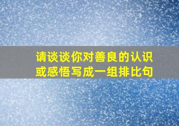 请谈谈你对善良的认识或感悟写成一组排比句