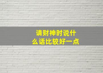 请财神时说什么话比较好一点