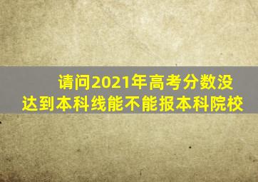 请问2021年高考分数没达到本科线能不能报本科院校