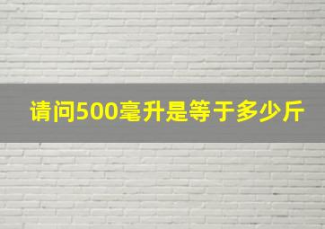 请问500毫升是等于多少斤