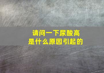 请问一下尿酸高是什么原因引起的