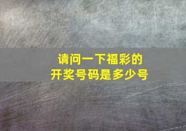 请问一下福彩的开奖号码是多少号