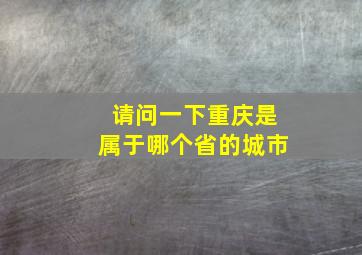 请问一下重庆是属于哪个省的城市