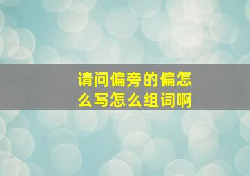 请问偏旁的偏怎么写怎么组词啊