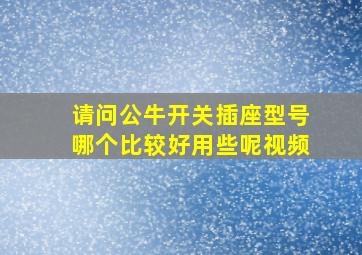 请问公牛开关插座型号哪个比较好用些呢视频