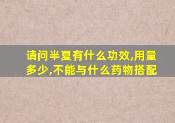 请问半夏有什么功效,用量多少,不能与什么药物搭配