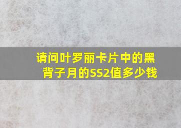 请问叶罗丽卡片中的黑背子月的SS2值多少钱